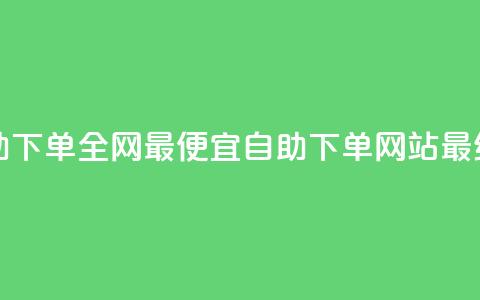 自助下单全网最便宜(自助下单网站最经济) 第1张 自助下单全网最便宜(自助下单网站最经济) 第1张
