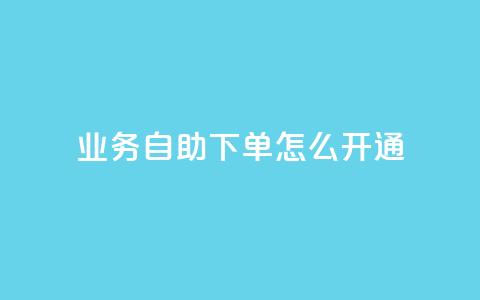 qq业务自助下单怎么开通,抖音免费10000播放量 - 1元100赞自助平台抖音 qq点赞有限制吗  第1张