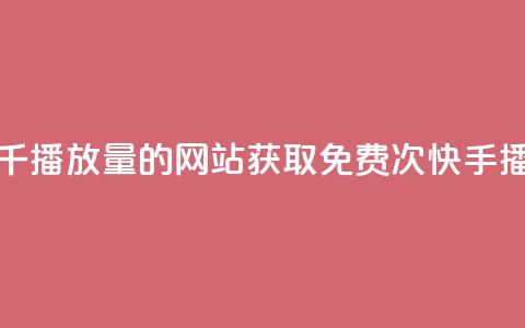 快手免费一千播放量的网站(获取免费1000次快手播放量)  第1张
