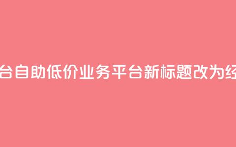 自助低价业务平台(自助低价业务平台新标题改为：经济实惠业务平台)  第1张