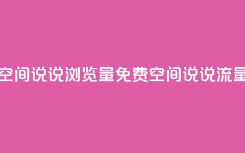 免费qq空间说说浏览量(免费QQ空间说说流量攻略)  第1张