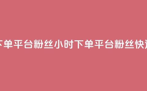 dy24小时下单平台粉丝(24小时下单平台粉丝快速增长)  第1张