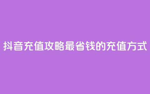 抖音充值攻略:最省钱的充值方式 第1张 抖音充值攻略:最省钱的充值方式 第1张