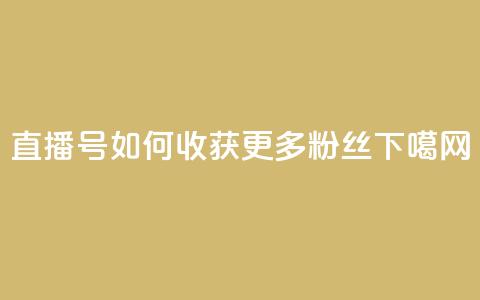KS直播号:如何收获更多粉丝? 第1张 KS直播号:如何收获更多粉丝? 第1张