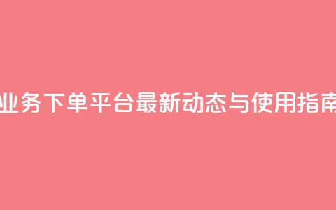 KS业务下单平台最新动态与使用指南 第1张 KS业务下单平台最新动态与使用指南 第1张