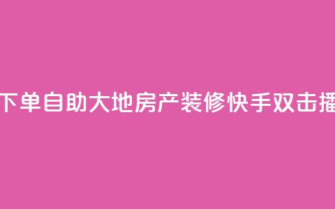 快手双击播放量网站下单0.01自助大地房产装修(快手双击播量下单自助大地装修)  第1张