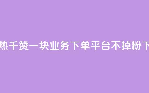 快手热.1千赞一块 - KS业务下单平台不掉粉  第1张