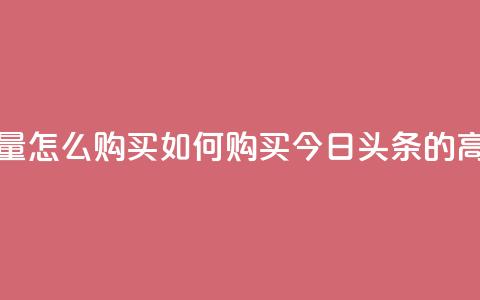 今日头条的播放量怎么购买(如何购买今日头条的高点击率视频广告)  第1张