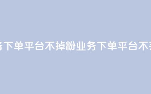 KS业务下单平台不掉粉(KS业务下单平台不丢粉)  第1张 KS业务下单平台不掉粉(KS业务下单平台不丢粉)  第1张