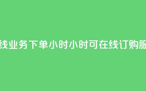 在线业务下单24小时(24小时可在线订购服务)  第1张