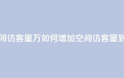 qq空间访客量1万(如何增加QQ空间访客量到1万)  第1张