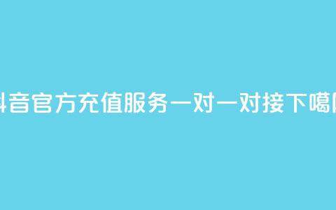 抖音官方充值服务一对一对接 第1张 抖音官方充值服务一对一对接 第1张