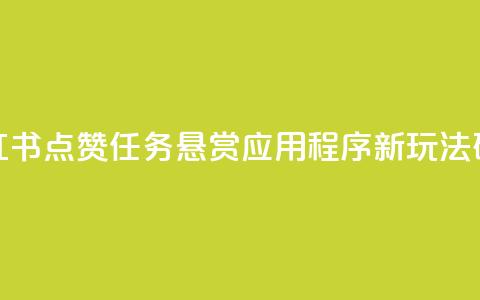 小红书点赞任务悬赏应用程序:新玩法研究  第1张 小红书点赞任务悬赏应用程序:新玩法研究  第1张