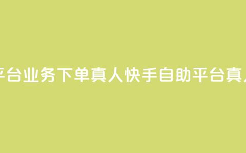 快手自助平台业务下单真人(快手自助平台真人下单服务) 第1张 快手自助平台业务下单真人(快手自助平台真人下单服务) 第1张