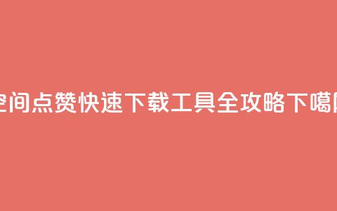 qq空间点赞快速下载工具全攻略 第1张 qq空间点赞快速下载工具全攻略 第1张