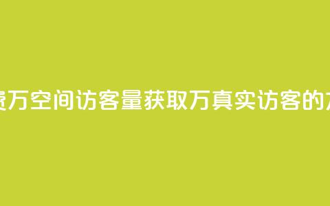 免费1万qq空间访客量(获取1万真实访客的方法)  第1张 免费1万qq空间访客量(获取1万真实访客的方法)  第1张