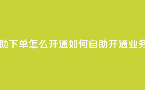 qq业务自助下单怎么开通(如何自助开通QQ业务)  第1张