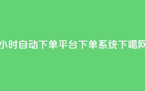 24小时自动下单平台:DY下单系统 第1张 24小时自动下单平台:DY下单系统 第1张