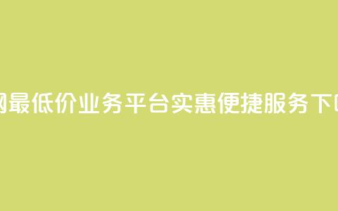 全网最低价业务平台——实惠便捷服务 第1张 全网最低价业务平台——实惠便捷服务 第1张