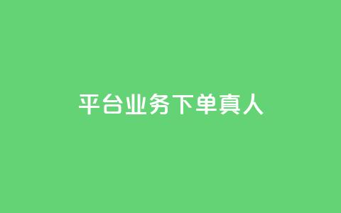 平台业务下单真人 - 全网下单业务最便宜的平台  第1张