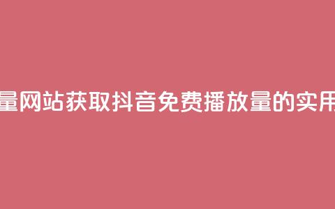 抖音免费领1000播放量网站 - 获取抖音免费1000播放量的实用网站推荐~  第1张