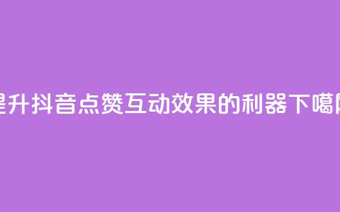 提升抖音点赞互动效果的利器 第1张 提升抖音点赞互动效果的利器 第1张