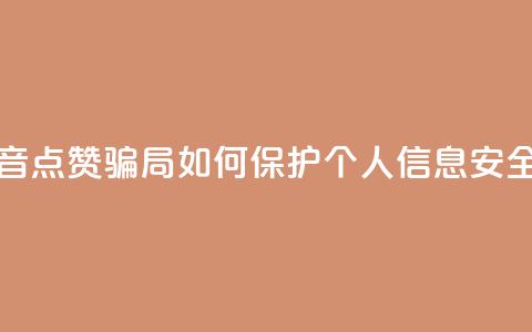 提防抖音点赞骗局：如何保护个人信息安全  第1张