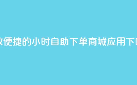 高效便捷的24小时自助下单商城应用 第1张 高效便捷的24小时自助下单商城应用 第1张