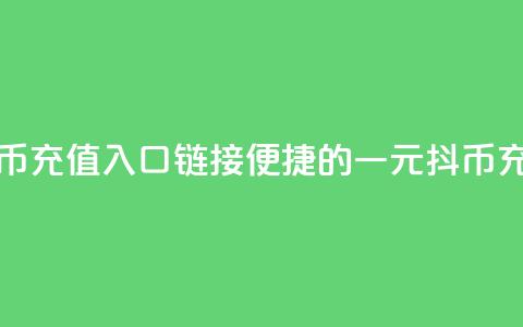 一元10抖币充值入口链接(便捷的一元10抖币充值方法) 第1张 一元10抖币充值入口链接(便捷的一元10抖币充值方法) 第1张