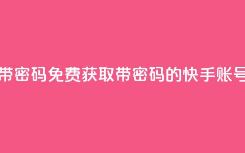 免费快手号 带密码 - 免费获取带密码的快手账号助手~ 第1张 免费快手号 带密码 - 免费获取带密码的快手账号助手~ 第1张