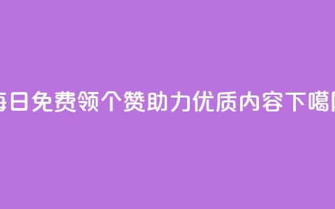 每日免费领10000个赞助力qq优质内容  第1张