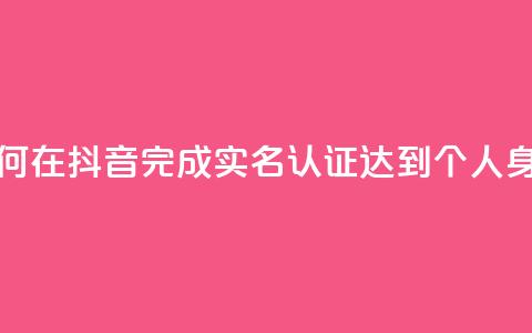 抖音怎么实名认证 - 如何在抖音完成实名认证?达到个人身份验证的步骤! 第1张 抖音怎么实名认证 - 如何在抖音完成实名认证?达到个人身份验证的步骤! 第1张
