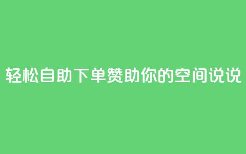 轻松自助下单	， 赞助你的QQ空间说说  第1张