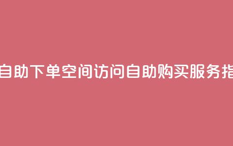 QQ空间访问自助下单 - QQ空间访问自助购买服务指南。  第1张