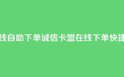 诚信卡盟在线自助下单(诚信卡盟在线下单	，快捷便利)  第1张