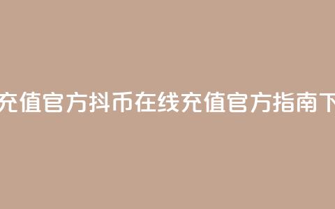 抖币充值官方(抖币在线充值官方指南) 第1张 抖币充值官方(抖币在线充值官方指南) 第1张