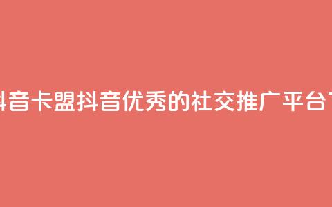 卡盟抖音(卡盟抖音:优秀的社交推广平台) 第1张 卡盟抖音(卡盟抖音:优秀的社交推广平台) 第1张