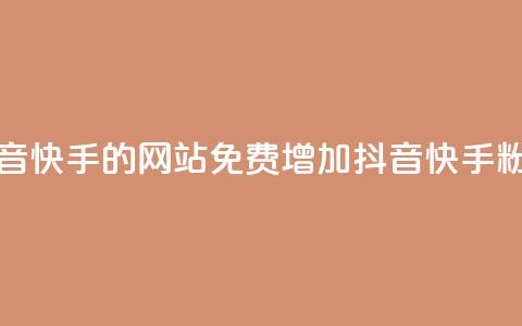 免费刷抖音快手的网站(免费增加抖音快手粉丝) 第1张 免费刷抖音快手的网站(免费增加抖音快手粉丝) 第1张