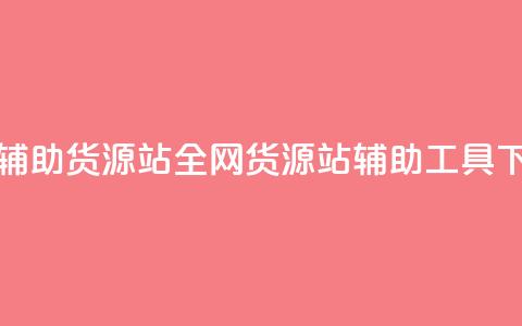 全网辅助货源站(全网货源站辅助工具) 第1张 全网辅助货源站(全网货源站辅助工具) 第1张