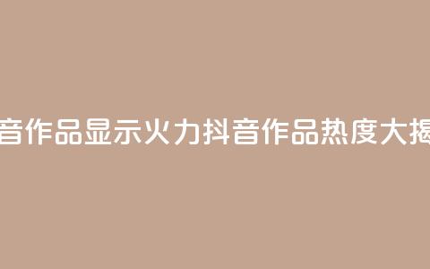 抖音作品显示火力2(抖音作品热度大揭秘)  第1张