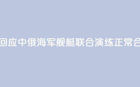 国防部回应中俄海军舰艇联合演练：正常合作安排  第1张