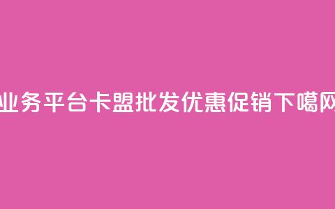 QQ业务平台卡盟批发优惠促销  第1张