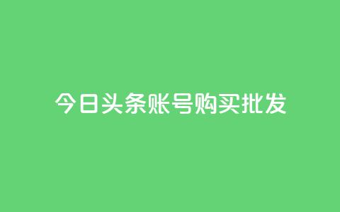 今日头条账号购买批发 - 今日头条账号批发购买指南助您轻松入驻~ 第1张 今日头条账号购买批发 - 今日头条账号批发购买指南助您轻松入驻~ 第1张