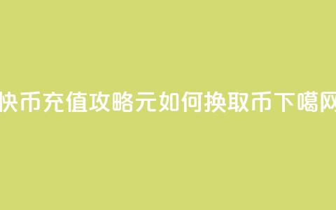 快币充值攻略:6元如何换取60币 第1张 快币充值攻略:6元如何换取60币 第1张