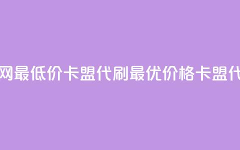 全网最低价卡盟代刷(最优价格卡盟代刷)  第1张