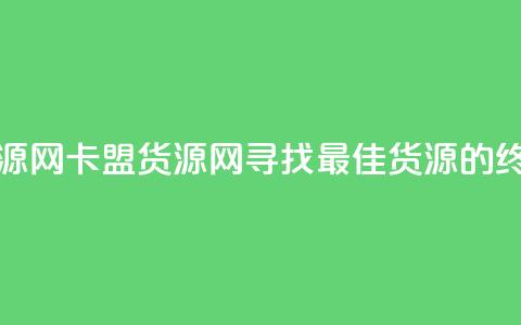 卡盟货源网(卡盟货源网：寻找最佳货源的终极指南)  第1张