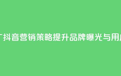 抖音业务推广 - 抖音营销策略提升品牌曝光与用户互动! 第1张 抖音业务推广 - 抖音营销策略提升品牌曝光与用户互动! 第1张