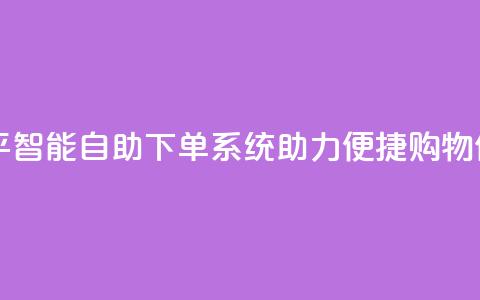 自助下单平 - 智能自助下单系统助力便捷购物体验! 第1张 自助下单平 - 智能自助下单系统助力便捷购物体验! 第1张