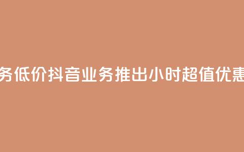 24小时抖音业务低价 - 抖音业务推出24小时超值优惠活动!  第1张