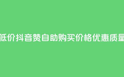 抖音自助赞低价(抖音赞自助购买，价格优惠，质量保证)  第1张